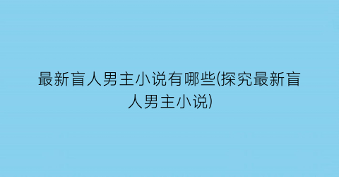 最新盲人男主小说有哪些(探究最新盲人男主小说)