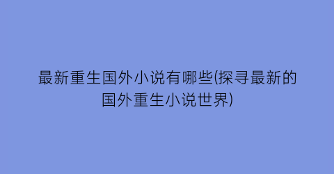 最新重生国外小说有哪些(探寻最新的国外重生小说世界)