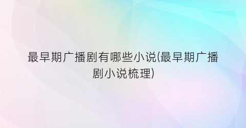 最早期广播剧有哪些小说(最早期广播剧小说梳理)