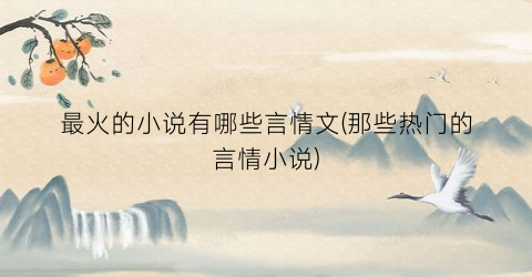 最火的小说有哪些言情文(那些热门的言情小说)