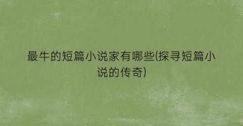 最牛的短篇小说家有哪些(探寻短篇小说的传奇)