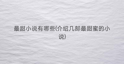 最甜小说有哪些(介绍几部最甜蜜的小说)