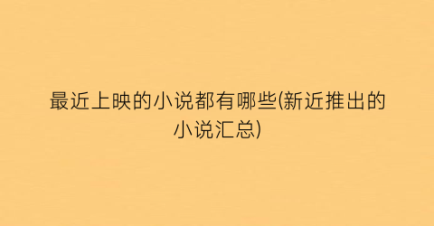 最近上映的小说都有哪些(新近推出的小说汇总)