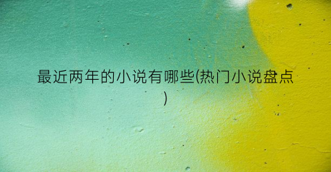 最近两年的小说有哪些(热门小说盘点)