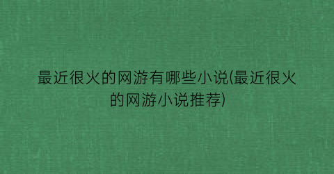 最近很火的网游有哪些小说(最近很火的网游小说推荐)