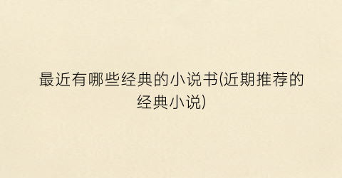 最近有哪些经典的小说书(近期推荐的经典小说)