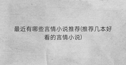最近有哪些言情小说推荐(推荐几本好看的言情小说)