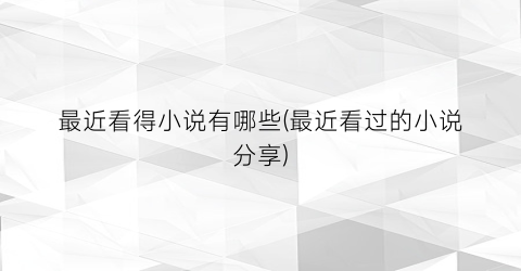 最近看得小说有哪些(最近看过的小说分享)