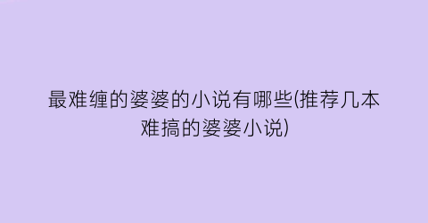 最难缠的婆婆的小说有哪些(推荐几本难搞的婆婆小说)