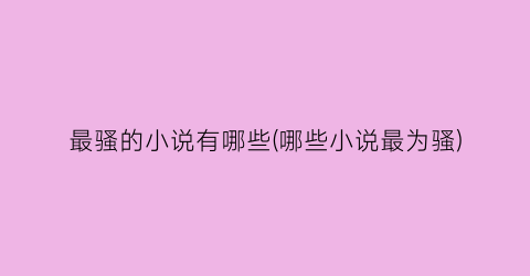 最骚的小说有哪些(哪些小说最为骚)