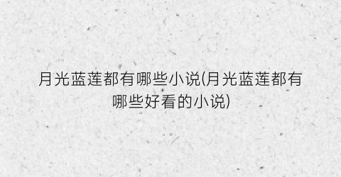 月光蓝莲都有哪些小说(月光蓝莲都有哪些好看的小说)