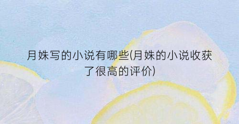 月姝写的小说有哪些(月姝的小说收获了很高的评价)