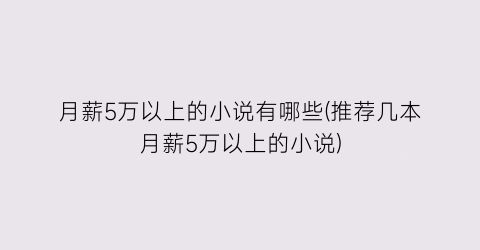 月薪5万以上的小说有哪些(推荐几本月薪5万以上的小说)