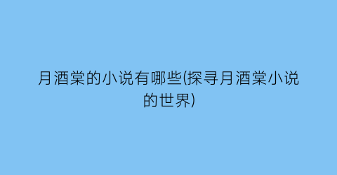 月酒棠的小说有哪些(探寻月酒棠小说的世界)