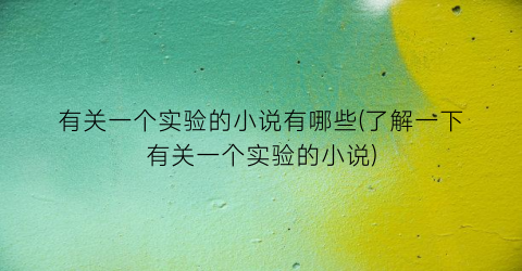 有关一个实验的小说有哪些(了解一下有关一个实验的小说)