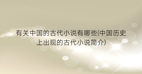 有关中国的古代小说有哪些(中国历史上出现的古代小说简介)