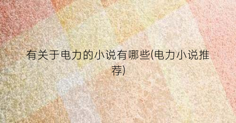 有关于电力的小说有哪些(电力小说推荐)