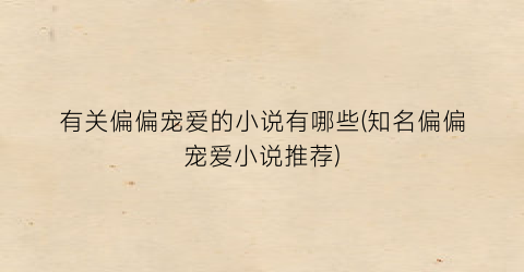 有关偏偏宠爱的小说有哪些(知名偏偏宠爱小说推荐)
