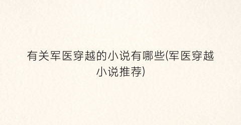 有关军医穿越的小说有哪些(军医穿越小说推荐)