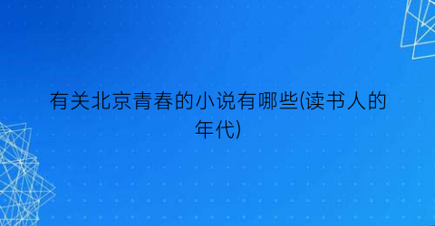 有关北京青春的小说有哪些(读书人的年代)