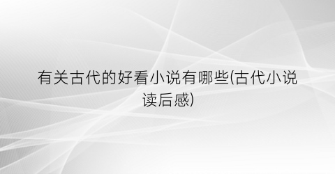 有关古代的好看小说有哪些(古代小说读后感)