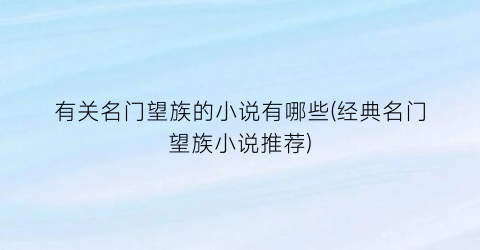 有关名门望族的小说有哪些(经典名门望族小说推荐)