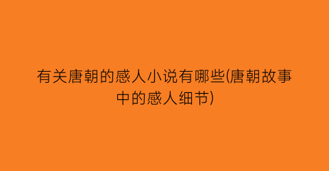 有关唐朝的感人小说有哪些(唐朝故事中的感人细节)