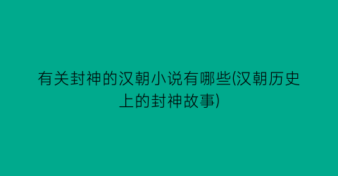 有关封神的汉朝小说有哪些(汉朝历史上的封神故事)