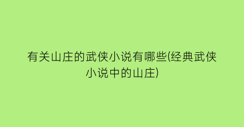 有关山庄的武侠小说有哪些(经典武侠小说中的山庄)