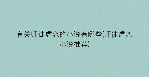 有关师徒虐恋的小说有哪些(师徒虐恋小说推荐)
