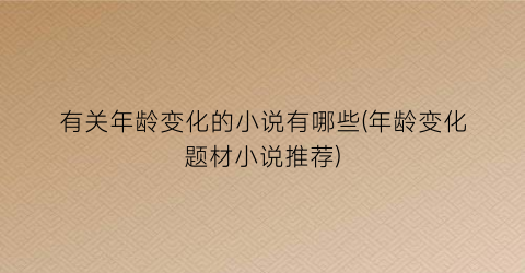 有关年龄变化的小说有哪些(年龄变化题材小说推荐)