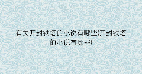 有关开封铁塔的小说有哪些(开封铁塔的小说有哪些)
