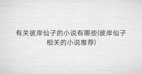 有关彼岸仙子的小说有哪些(彼岸仙子相关的小说推荐)