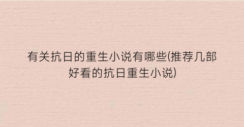 有关抗日的重生小说有哪些(推荐几部好看的抗日重生小说)