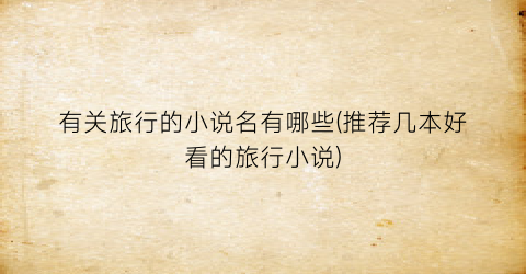 有关旅行的小说名有哪些(推荐几本好看的旅行小说)