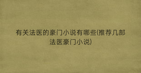 有关法医的豪门小说有哪些(推荐几部法医豪门小说)