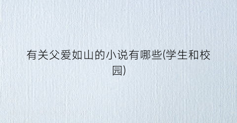 有关父爱如山的小说有哪些(学生和校园)
