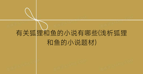 有关狐狸和鱼的小说有哪些(浅析狐狸和鱼的小说题材)