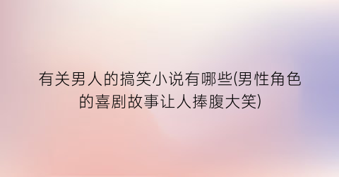 有关男人的搞笑小说有哪些(男性角色的喜剧故事让人捧腹大笑)