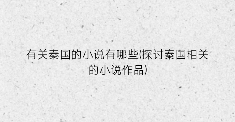 有关秦国的小说有哪些(探讨秦国相关的小说作品)