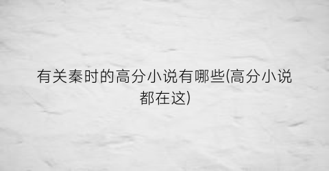 有关秦时的高分小说有哪些(高分小说都在这)