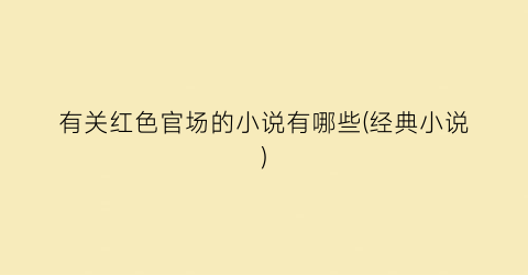有关红色官场的小说有哪些(经典小说)