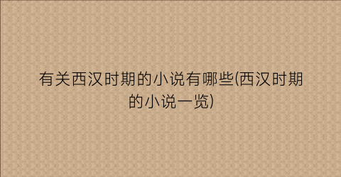 有关西汉时期的小说有哪些(西汉时期的小说一览)