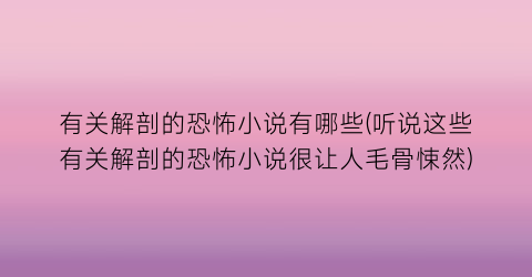 有关解剖的恐怖小说有哪些(听说这些有关解剖的恐怖小说很让人毛骨悚然)