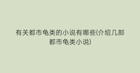 有关都市龟类的小说有哪些(介绍几部都市龟类小说)