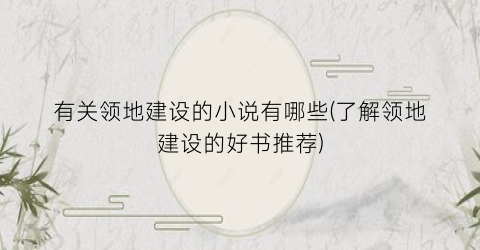 有关领地建设的小说有哪些(了解领地建设的好书推荐)