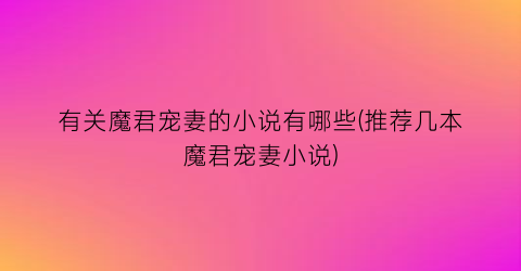 有关魔君宠妻的小说有哪些(推荐几本魔君宠妻小说)