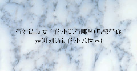 有刘诗诗女主的小说有哪些(几部带你走进刘诗诗的小说世界)