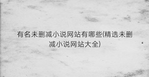 有名未删减小说网站有哪些(精选未删减小说网站大全)
