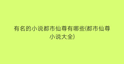 有名的小说都市仙尊有哪些(都市仙尊小说大全)